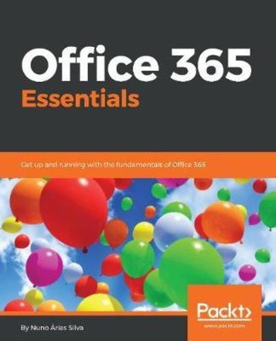 Office 365 Essentials: Get up and running with the fundamentals of Office 365 - Nuno Arias Silva - Books - Packt Publishing Limited - 9781788622073 - May 24, 2018