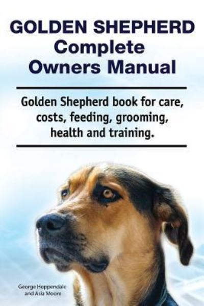 Cover for George Hoppendale · Golden Shepherd. Golden Shepherd Dog Complete Owners Manual. Golden Shepherd book for costs, care, grooming, feeding, training and health. (Paperback Book) (2019)