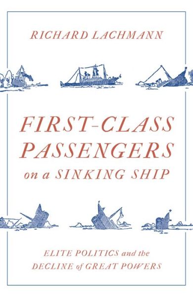 Cover for Richard Lachmann · First-Class Passengers on a Sinking Ship: Elite Politics and the Decline of Great Powers (Hardcover Book) (2020)