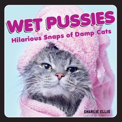 Cover for Charlie Ellis · Wet Pussies: Hilarious Snaps of Damp Cats (Innbunden bok) (2021)
