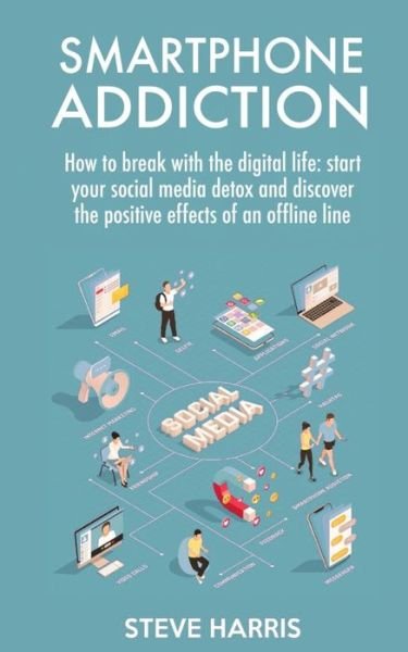 Cover for Steve Harris · Smartphone Addiction: How to Break Up with the Digital Life: Start your Social Media Detox and Discover the Positive Effects of an Offline Life. (Paperback Bog) (2020)
