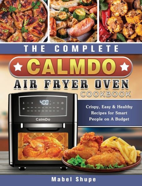 Cover for Mabel Shupe · The Complete CalmDo Air Fryer Oven Cookbook (Hardcover Book) (2021)