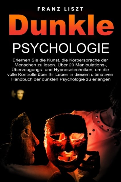 Cover for Franz Liszt · Dunkle Psychologie: Lernen Sie die Kunst, die Koerpersprache der Menschen zu lesen. 20+ Manipulations-, UEberredungs- und Hypnosetechniken, um die volle Kontrolle uber Ihr Leben zu ubernehmen, in diesem ultimativen Leitfaden der dunklen Psychologie. (Paperback Book) (2022)