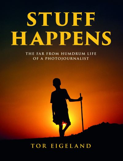 Cover for Tor Eigeland · STUFF HAPPENS: The Far From Humdrum Life of a Photojournalist (Hardcover Book) (2022)