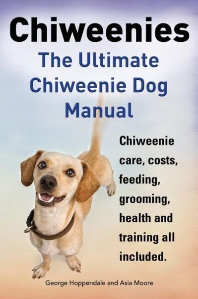 Cover for Asia Moore · Chiweenies. the Ultimate Chiweenie Dog Manual. Chiweenie Care, Costs, Feeding, Grooming, Health and Training All Included. (Paperback Book) (2014)
