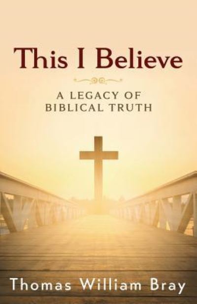 Cover for Thomas William Bray · This I Believe A Legacy of Biblical Truth (Paperback Book) (2016)