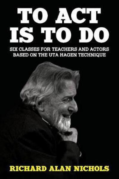 Cover for Richard Alan Nichols · To Act Is to Do: Six Classes for Teachers and Actors Based on the Uta Hagen Technique (Paperback Book) (2018)