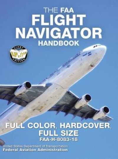 Cover for Federal Aviation Administration · The FAA Flight Navigator Handbook - Full Color, Hardcover, Full Size: FAA-H-8083-18 - Giant 8.5&quot; x 11&quot; Size, Full Color Throughout, Durable Hardcover Binding - Carlile Aviation Library (Hardcover bog) (2019)