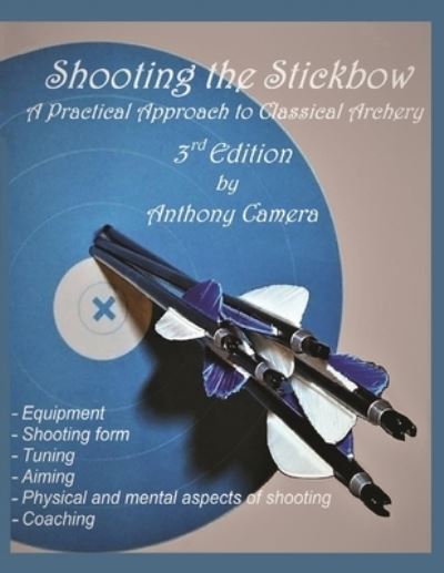 Shooting the Stickbow: A Practical Approach to Classical Archery, Third Edition - Anthony Camera - Kirjat - Virtualbookworm.com Publishing - 9781951985073 - torstai 5. maaliskuuta 2020