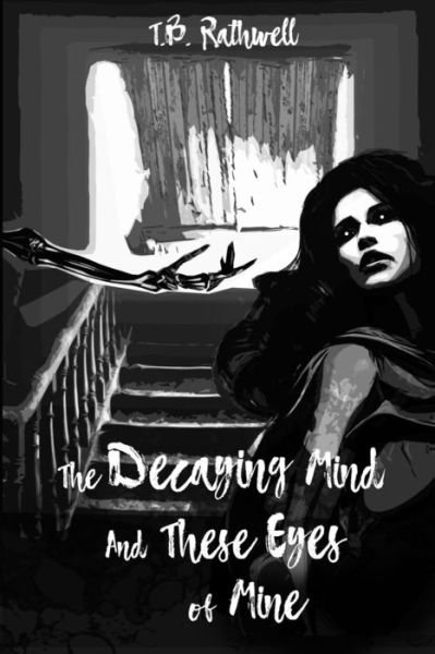 Cover for T B Rathwell · The Decaying Mind and These Eyes of Mine (Pocketbok) (2017)