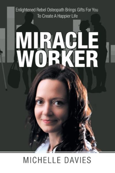 Cover for Michelle Davies · Miracle Worker: Enlightened Rebel Osteopath Brings Gifts for You to Create a Happier Life (Paperback Book) (2020)