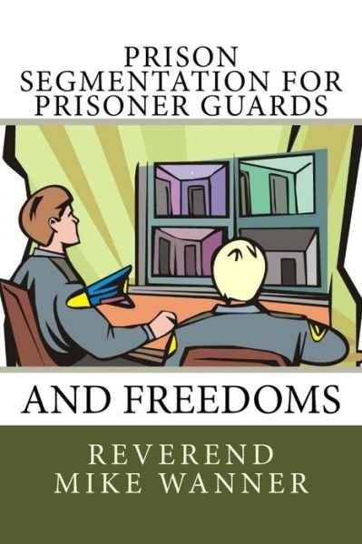Prison Segmentation for Prisoner Guards and Freedoms - Reverend Mike Wanner - Kirjat - Createspace Independent Publishing Platf - 9781985249073 - sunnuntai 11. helmikuuta 2018