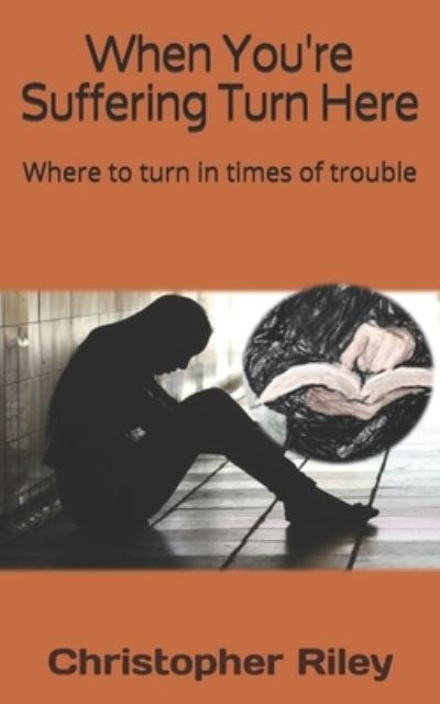 When You're Suffering Turn Here - Christopher Riley - Books - Library and Archive Canada - 9781989098073 - December 31, 2019