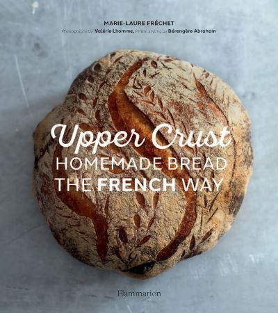 Marie-Laure Frechet · Upper Crust: Homemade Bread the French Way: Recipes and Techniques (Hardcover Book) (2021)