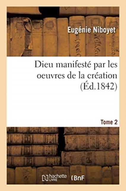 Dieu Manifeste Par Les Oeuvres de la Creation. Tome 2 - Eugenie Niboyet - Bücher - Hachette Livre - BNF - 9782329363073 - 2020