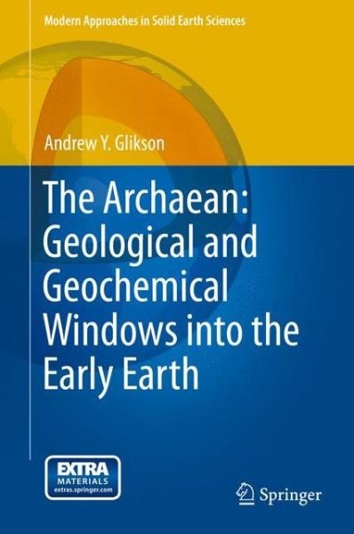 Andrew Y. Glikson · The Archaean: Geological and Geochemical Windows into the Early Earth - Modern Approaches in Solid Earth Sciences (Gebundenes Buch) [2014 edition] (2014)