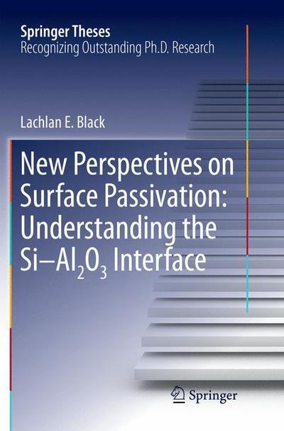 Cover for Lachlan E. Black · New Perspectives on Surface Passivation: Understanding the Si-Al2O3 Interface - Springer Theses (Paperback Book) [Softcover reprint of the original 1st ed. 2016 edition] (2018)