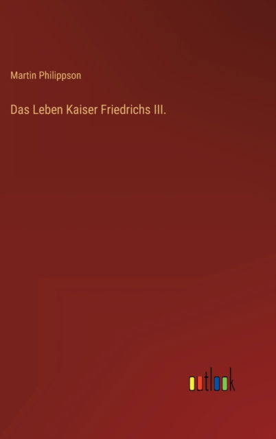 Cover for Philippson Martin Philippson · Das Leben Kaiser Friedrichs III. (Gebundenes Buch) (2022)
