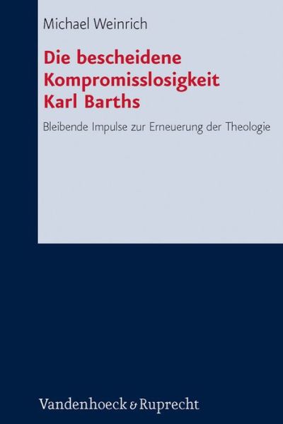 Cover for Michael Weinrich · Die Bescheidene Kompromisslosigkeit Der Theologie Karl Barths: Bleibende Impulse Zur Erneuerung Der Theologie (Forschungen Zur Systematischen Und Okumenischen Theologie) (German Edition) (Hardcover Book) [German edition] (2013)