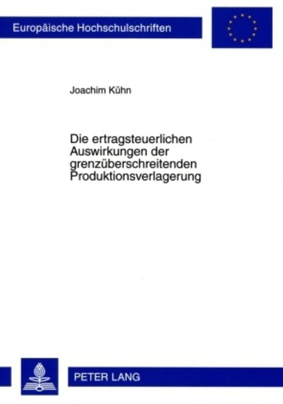 Cover for Joachim Kuhn · Die Ertragsteuerlichen Auswirkungen Der Grenzueberschreitenden Produktionsverlagerung - Europaeische Hochschulschriften / European University Studie (Paperback Book) [German edition] (2009)