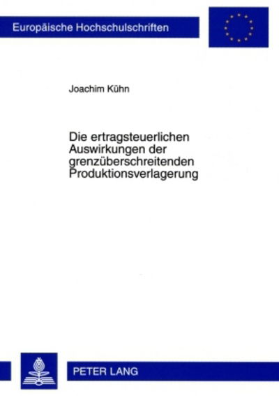 Die Ertragsteuerlichen Auswirkungen Der Grenzueberschreitenden Produktionsverlagerung - Europaeische Hochschulschriften / European University Studie - Joachim Kuhn - Bøger - Peter Lang AG - 9783631593073 - 27. juli 2009