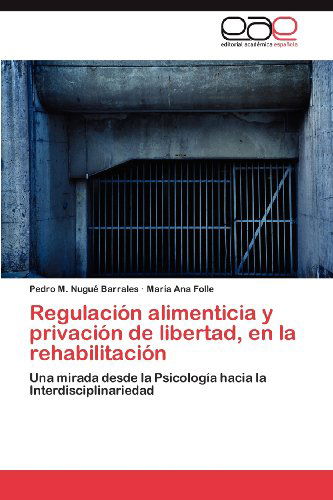 Cover for María Ana Folle · Regulación Alimenticia Y Privación De Libertad, en La Rehabilitación: Una Mirada Desde La Psicología Hacia La Interdisciplinariedad (Paperback Book) [Spanish edition] (2012)