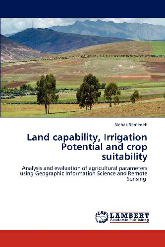 Cover for Slehak Semeneh · Land Capability, Irrigation Potential and Crop Suitability: Analysis and Evaluation of Agricultural Parameters Using Geographic Information Science and Remote Sensing (Paperback Book) (2012)