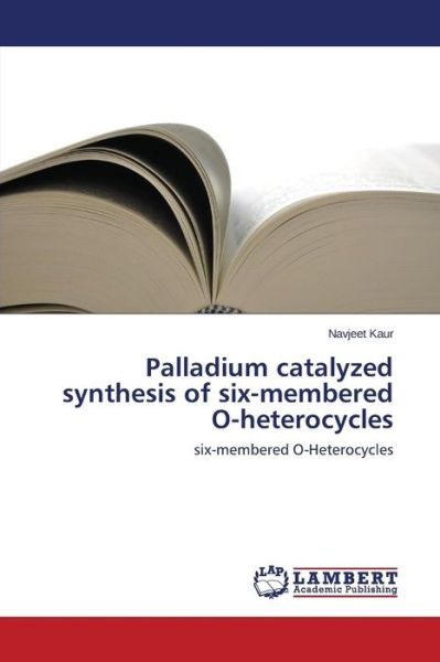 Cover for Navjeet Kaur · Palladium Catalyzed Synthesis of Six-membered O-heterocycles: Six-membered O-heterocycles (Paperback Book) (2014)