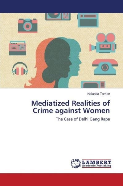 Cover for Nalanda Tambe · Mediatized Realities of Crime Against Women: the Case of Delhi Gang Rape (Paperback Book) (2014)