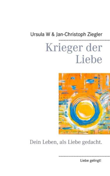 Cover for Jan-Christoph Ziegler · Krieger der Liebe: Dein Leben, als Liebe gedacht. (Paperback Book) (2019)