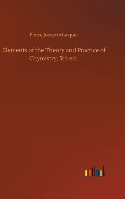 Cover for Pierre-Joseph Macquer · Elements of the Theory and Practice of Chymistry, 5th ed. (Hardcover Book) (2020)