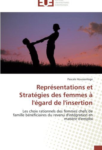 Cover for Pascale Houssonloge · Représentations et Stratégies Des Femmes À L'égard De L'insertion: Les Choix Rationnels Des Femmes Chefs De Famille Bénéficiaires Du Revenu D'intégration en Matière D'emploi (Paperback Book) [French edition] (2018)