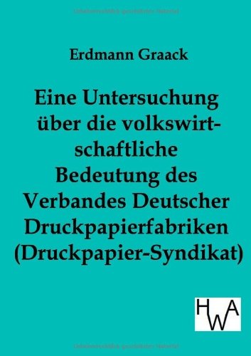 Cover for Erdmann Graack · Eine Untersuchung Über Die Volkswirtschaftliche Bedeutung Des Verbandes Deutscher Druckpapier-fabriken (Druckpapier-syndikat) (German Edition) (Paperback Bog) [German edition] (2012)