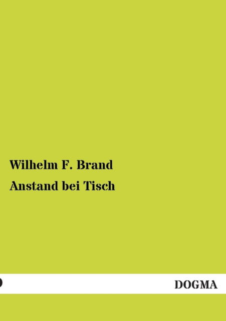 Cover for Wilhelm F. Brand · Anstand Bei Tisch: Wie Sollen Wir Essen? (1895) (German Edition) (Paperback Book) [German, 1 edition] (2012)