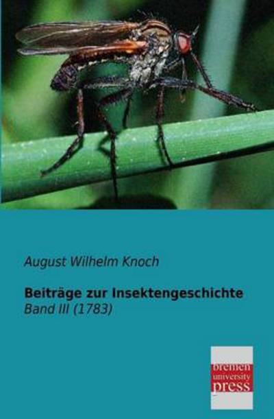 Beitraege Zur Insektengeschichte: Band III (1783) (German Edition) - August Wilhelm Koch - Książki - bremen university press in Europäischer  - 9783955620073 - 21 stycznia 2013