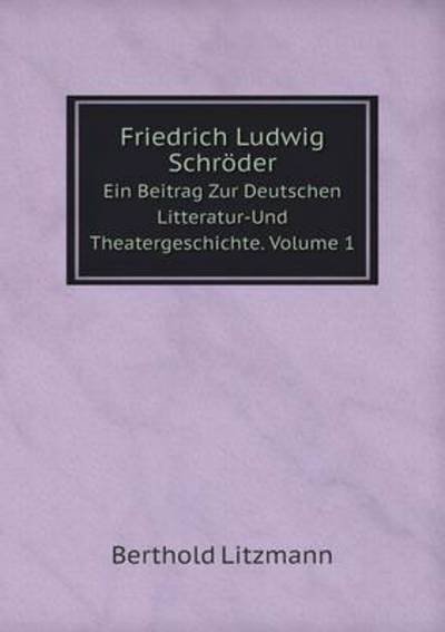 Friedrich Ludwig Schröder Ein Beitrag Zur Deutschen Litteratur-und Theatergeschichte. Volume 1 - Berthold Litzmann - Libros - Book on Demand Ltd. - 9785519114073 - 2 de abril de 2014