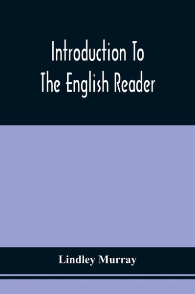 Introduction To The English Reader; Or, A Selection Of Pieces In Prose And Poetry, Calculated To Improve The Younger Classes Of Learners In Reading, --To Which Are Added Rules And Observations For Assisting Children To Read With Propriety - Lindley Murray - Livros - Alpha Edition - 9789354508073 - 20 de abril de 2021