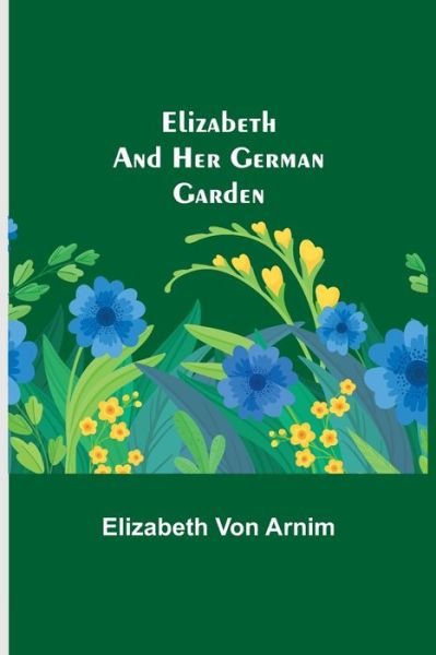 Elizabeth and Her German Garden - Elizabeth Von Arnim - Böcker - Alpha Edition - 9789354751073 - 8 juni 2021