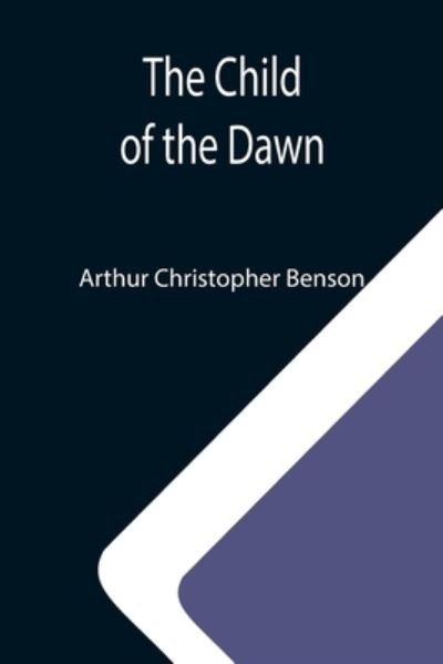 Cover for Arthur Christopher Benson · The Child of the Dawn (Paperback Bog) (2021)