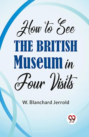 Cover for W. Blanchard Jerrold · How to See the British Museum in Four Visits (Paperback Book) (2023)