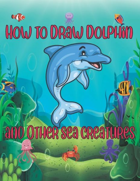 Cover for Children Art Publishing · How to Draw Dolphin and Other sea creatures (Paperback Book) (2020)