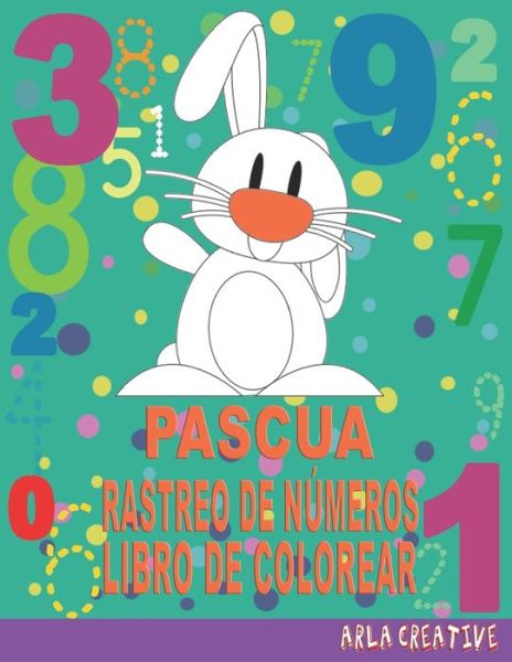 Cover for Arla Creative Spanish · Pascua Rastreo de Numeros Libro de Colorear: Aprender a Escribir Los Numeros para Ninos da Partir de 3 Anos...Libro de Practica de Escritura a Mano de Numeros para Ninos Con Colorante un Tema De Pascua (Arla Creative) (Pocketbok) (2021)