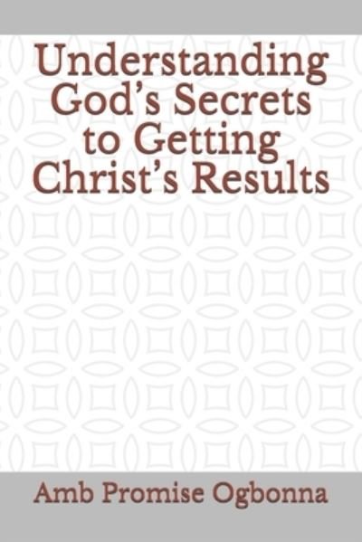 Cover for Amb Promise Ogbonna · Understanding God's Secrets to Getting Christ's Results (Pocketbok) (2021)
