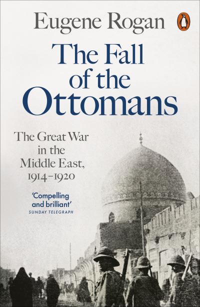 The Fall of the Ottomans: The Great War in the Middle East, 1914-1920 - Eugene Rogan - Bøger - Penguin Books Ltd - 9780141999074 - 28. juli 2022