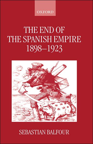 Cover for Balfour, Sebastian (Reader in the Canada Blanch Centre for Contemporary Spanish Studies,, Reader in the Canada Blanch Centre for Contemporary Spanish Studies,, London School of Economics) · The End of the Spanish Empire, 1898-1923 (Hardcover Book) (1997)