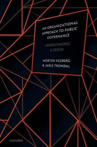 Cover for Egeberg, Morten (Professor of Public Policy and Administration in the Department of Political Science and in the ARENA Centre for European Studies at the University of Oslo., Professor of Public Policy and Administration, University of Oslo) · An Organizational Approach to Public Governance: Understanding and Design (Hardcover Book) (2018)
