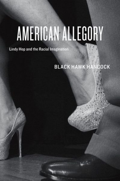 Cover for Black Hawk Hancock · American Allegory: Lindy Hop and the Racial Imagination (Gebundenes Buch) (2013)