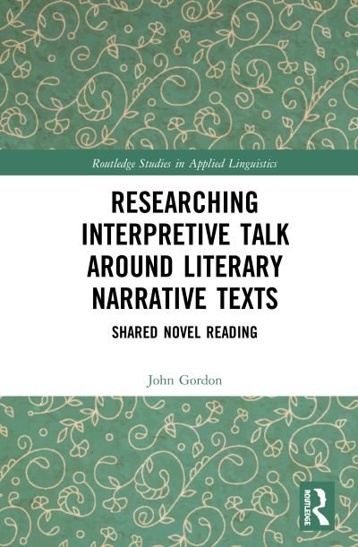 Cover for John Gordon · Researching Interpretive Talk Around Literary Narrative Texts: Shared Novel Reading - Routledge Studies in Applied Linguistics (Hardcover Book) (2020)