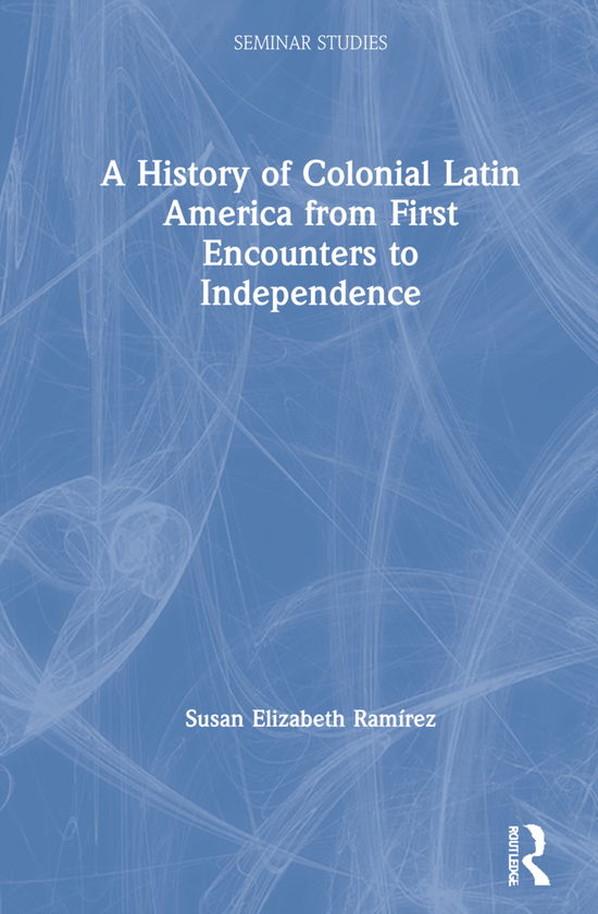 Cover for Ramirez, Susan Elizabeth (Texas Christian University, US) · A History of Colonial Latin America from First Encounters to Independence - Seminar Studies (Hardcover Book) (2021)