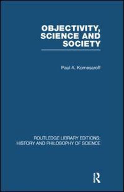 Cover for Paul A Komesaroff · Objectivity, Science and Society: Interpreting nature and society in the age of the crisis of science - Routledge Library Editions: History &amp; Philosophy of Science (Paperback Book) (2013)